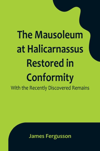 Mausoleum at Halicarnassus Restored in Conformity With the Recently Discovered Remains