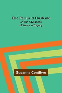 Perjur'd Husband; or, The Adventures of Venice. A Tragedy