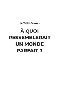 Quoi ressemblerait un monde Parfait ?