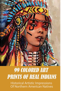 99 Colored Art Prints Of Real Indians