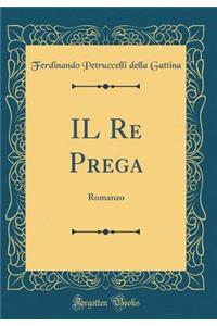 IL Re Prega: Romanzo (Classic Reprint)