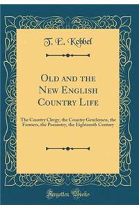 Old and the New English Country Life: The Country Clergy, the Country Gentlemen, the Farmers, the Peasantry, the Eighteenth Century (Classic Reprint)