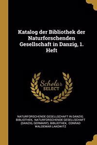 Katalog der Bibliothek der Naturforschenden Gesellschaft in Danzig, 1. Heft