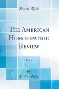 The American Hom?opathic Review, Vol. 6 (Classic Reprint)