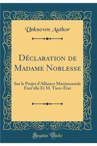 Déclaration de Madame Noblesse: Sur le Projet d'Alliance Matrimoniale Entr'elle Et M. Tiers-État (Classic Reprint)