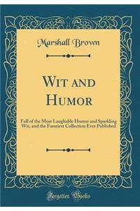 Wit and Humor: Full of the Most Laughable Humor and Sparkling Wit, and the Funniest Collection Ever Published (Classic Reprint)