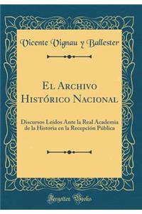 El Archivo Histï¿½rico Nacional: Discursos Leï¿½dos Ante La Real Academia de la Historia En La Recepciï¿½n Pï¿½blica (Classic Reprint)