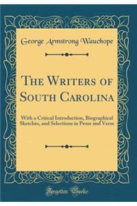 The Writers of South Carolina: With a Critical Introduction, Biographical Sketches, and Selections in Prose and Verse (Classic Reprint)