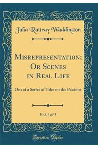 Misrepresentation; Or Scenes in Real Life, Vol. 3 of 3: One of a Series of Tales on the Passions (Classic Reprint)