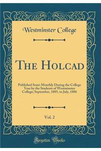 The Holcad, Vol. 2: Published Semi-Monthly During the College Year by the Students of Westminster College; September, 1885, to July, 1886 (Classic Reprint)