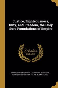 Justice, Righteousness, Duty, and Freedom, the Only Sure Foundations of Empire