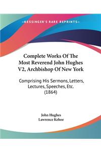 Complete Works Of The Most Reverend John Hughes V2, Archbishop Of New York