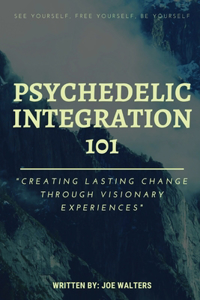 Psychedelic Integration 101: Creating Lasting Change Through Visionary Experiences