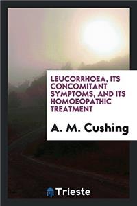 Leucorrhoea, Its Concomitant Symptoms, and Its Homoeopathic Treatment