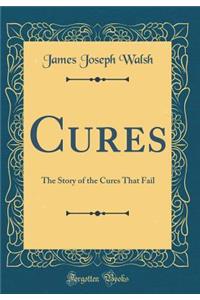 Cures: The Story of the Cures That Fail (Classic Reprint)