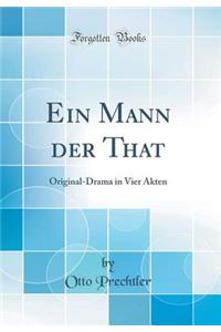 Ein Mann der That: Original-Drama in Vier Akten (Classic Reprint)