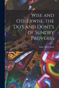 Wise and Otherwise, the Do's and Dont's of Sundry Proverbs