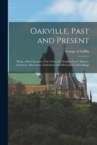 Oakville, Past and Present; Being a Brief Account of the Town, its Neighborhood, History, Industries, Merchants, Institutions and Municipal Undertakings