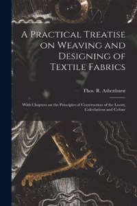 Practical Treatise on Weaving and Designing of Textile Fabrics