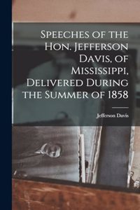 Speeches of the Hon. Jefferson Davis, of Mississippi, Delivered During the Summer of 1858
