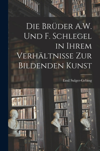 Brüder A.W. Und F. Schlegel in Ihrem Verhältnisse Zur Bildenden Kunst