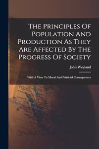 The Principles Of Population And Production As They Are Affected By The Progress Of Society