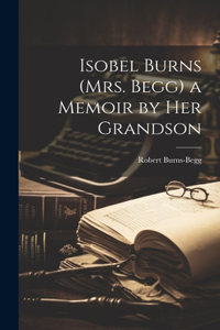 Isobel Burns (Mrs. Begg) a Memoir by Her Grandson