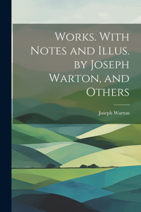 Works. With Notes and Illus. by Joseph Warton, and Others