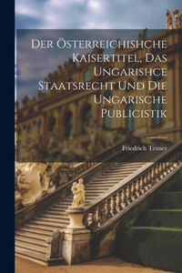 Österreichishche Kaisertitel, Das Ungarishce Staatsrecht Und Die Ungarische Publicistik