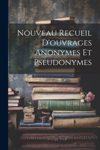 Nouveau Recueil D'ouvrages Anonymes Et Pseudonymes