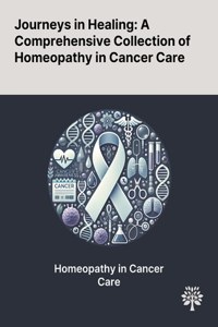 Journeys in Healing: A Comprehensive Collection of Homeopathy in Cancer Care