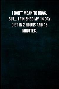 I don't mean to brag, but... I finished my 14 day diet in 2 hours and 15 minutes.