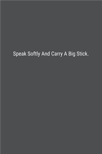 Speak Softly And Carry A Big Stick.