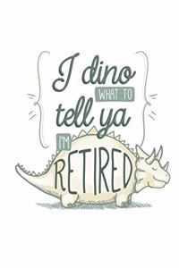 I Dino What To Tell Ya I'm Retired