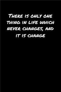 There Is Only One Thing In Life Which Never Changes and It Is Change