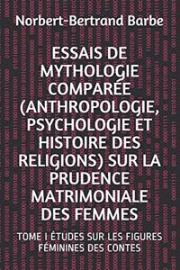 Essais de Mythologie Comparée (Anthropologie, Psychologie Et Histoire Des Religions) Sur La Prudence Matrimoniale Des Femmes