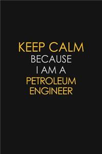 Keep Calm Because I Am A Petroleum Engineer