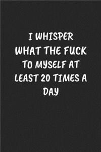 I Whisper What the Fuck to Myself at Least 20 Times a Day