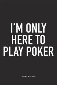 I'm Only Here To Play Poker