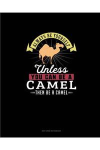 Always Be Yourself Unless You Can Be A Camel Then Be A Camel