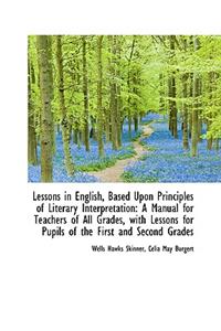 Lessons in English, Based Upon Principles of Literary Interpretation: A Manual for Teachers of All G