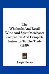 The Wholesale and Retail Wine and Spirit Merchants Companion and Complete Instructor to the Trade (1839)
