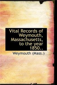 Vital Records of Weymouth, Massachusetts, to the Year 1850..