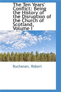 The Ten Years' Conflict: Being the History of the Disruption of the Church of Scotland, Volume I