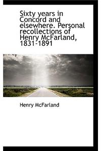 Sixty Years in Concord and Elsewhere. Personal Recollections of Henry McFarland, 1831-1891
