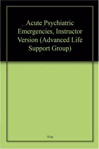 Acute Psychiatric Emergencies, Instructor Version (Advanced Life Support Group)