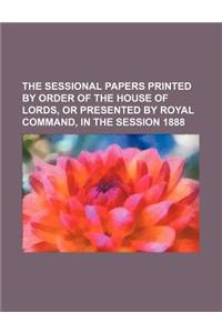 The Sessional Papers Printed by Order of the House of Lords, or Presented by Royal Command, in the Session 1888