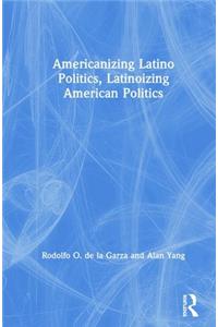 Americanizing Latino Politics, Latinoizing American Politics