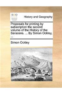 Proposals for Printing by Subscription the Second Volume of the History of the Saracens. ... by Simon Ockley, ...