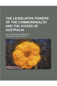 The Legislative Powers of the Commonwealth and the States of Australia; With Proposed Amendments